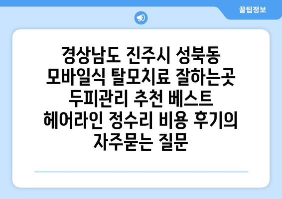 경상남도 진주시 성북동 모바일식 탈모치료 잘하는곳 두피관리 추천 베스트 헤어라인 정수리 비용 후기
