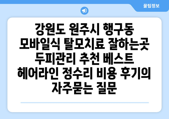 강원도 원주시 행구동 모바일식 탈모치료 잘하는곳 두피관리 추천 베스트 헤어라인 정수리 비용 후기