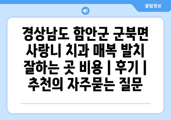 경상남도 함안군 군북면 사랑니 치과 매복 발치 잘하는 곳 비용 | 후기 | 추천