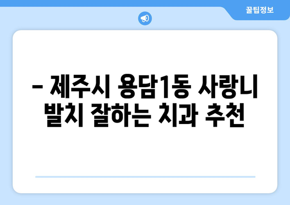 제주도 제주시 용담1동 사랑니 치과 매복 발치 잘하는 곳 비용 | 후기 | 추천