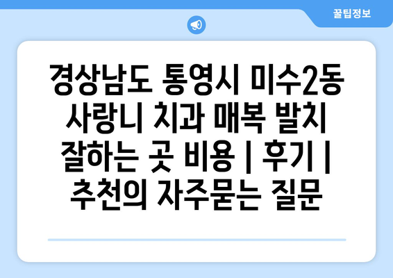 경상남도 통영시 미수2동 사랑니 치과 매복 발치 잘하는 곳 비용 | 후기 | 추천