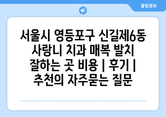 서울시 영등포구 신길제6동 사랑니 치과 매복 발치 잘하는 곳 비용 | 후기 | 추천