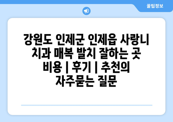 강원도 인제군 인제읍 사랑니 치과 매복 발치 잘하는 곳 비용 | 후기 | 추천