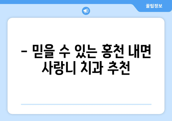 강원도 홍천군 내면 사랑니 치과 매복 발치 잘하는 곳 비용 | 후기 | 추천