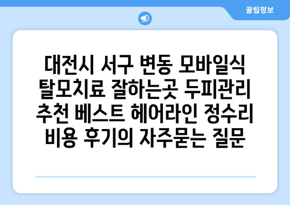 대전시 서구 변동 모바일식 탈모치료 잘하는곳 두피관리 추천 베스트 헤어라인 정수리 비용 후기