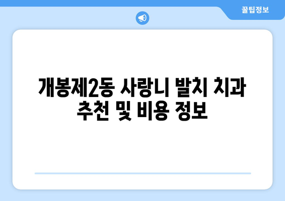 서울시 구로구 개봉제2동 사랑니 치과 매복 발치 잘하는 곳 비용 | 후기 | 추천