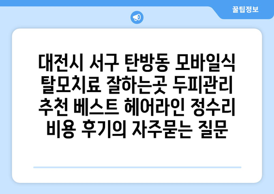 대전시 서구 탄방동 모바일식 탈모치료 잘하는곳 두피관리 추천 베스트 헤어라인 정수리 비용 후기