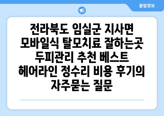 전라북도 임실군 지사면 모바일식 탈모치료 잘하는곳 두피관리 추천 베스트 헤어라인 정수리 비용 후기