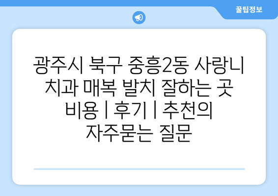 광주시 북구 중흥2동 사랑니 치과 매복 발치 잘하는 곳 비용 | 후기 | 추천