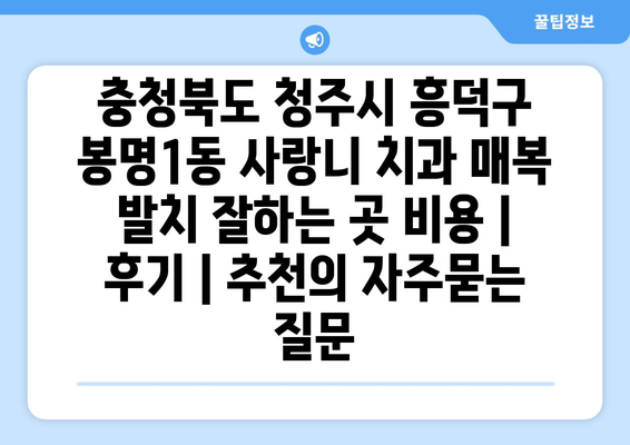 충청북도 청주시 흥덕구 봉명1동 사랑니 치과 매복 발치 잘하는 곳 비용 | 후기 | 추천