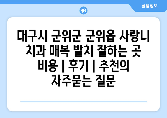 대구시 군위군 군위읍 사랑니 치과 매복 발치 잘하는 곳 비용 | 후기 | 추천