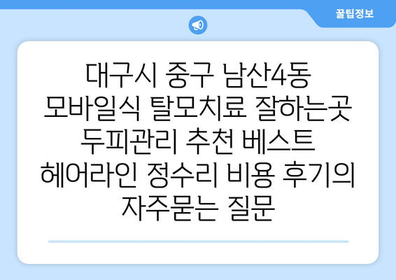대구시 중구 남산4동 모바일식 탈모치료 잘하는곳 두피관리 추천 베스트 헤어라인 정수리 비용 후기