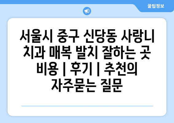 서울시 중구 신당동 사랑니 치과 매복 발치 잘하는 곳 비용 | 후기 | 추천