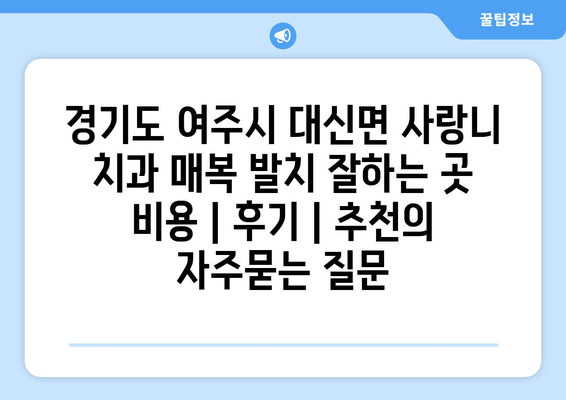 경기도 여주시 대신면 사랑니 치과 매복 발치 잘하는 곳 비용 | 후기 | 추천