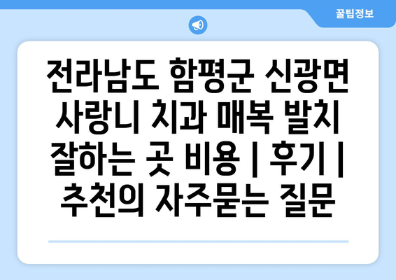 전라남도 함평군 신광면 사랑니 치과 매복 발치 잘하는 곳 비용 | 후기 | 추천