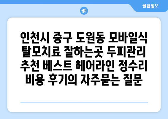 인천시 중구 도원동 모바일식 탈모치료 잘하는곳 두피관리 추천 베스트 헤어라인 정수리 비용 후기