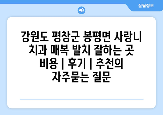 강원도 평창군 봉평면 사랑니 치과 매복 발치 잘하는 곳 비용 | 후기 | 추천