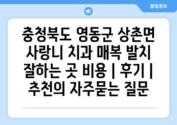 충청북도 영동군 상촌면 사랑니 치과 매복 발치 잘하는 곳 비용 | 후기 | 추천