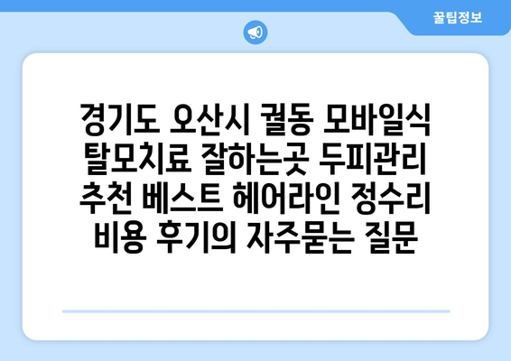 경기도 오산시 궐동 모바일식 탈모치료 잘하는곳 두피관리 추천 베스트 헤어라인 정수리 비용 후기