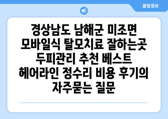 경상남도 남해군 미조면 모바일식 탈모치료 잘하는곳 두피관리 추천 베스트 헤어라인 정수리 비용 후기