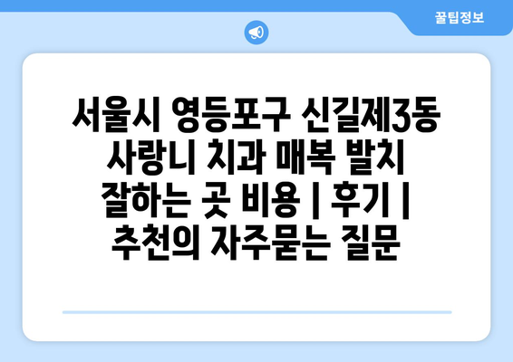 서울시 영등포구 신길제3동 사랑니 치과 매복 발치 잘하는 곳 비용 | 후기 | 추천