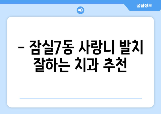 서울시 송파구 잠실7동 사랑니 치과 매복 발치 잘하는 곳 비용 | 후기 | 추천