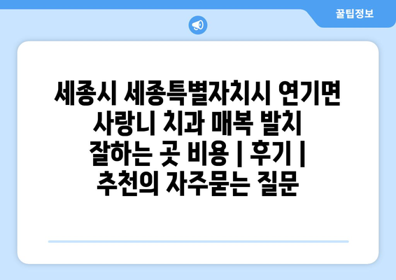 세종시 세종특별자치시 연기면 사랑니 치과 매복 발치 잘하는 곳 비용 | 후기 | 추천