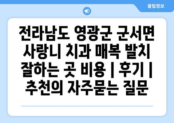 전라남도 영광군 군서면 사랑니 치과 매복 발치 잘하는 곳 비용 | 후기 | 추천