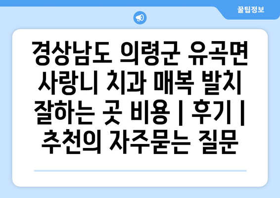경상남도 의령군 유곡면 사랑니 치과 매복 발치 잘하는 곳 비용 | 후기 | 추천