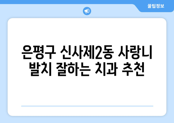 서울시 은평구 신사제2동 사랑니 치과 매복 발치 잘하는 곳 비용 | 후기 | 추천