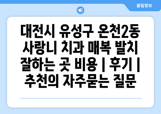 대전시 유성구 온천2동 사랑니 치과 매복 발치 잘하는 곳 비용 | 후기 | 추천