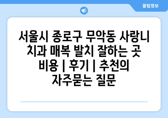 서울시 종로구 무악동 사랑니 치과 매복 발치 잘하는 곳 비용 | 후기 | 추천