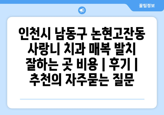 인천시 남동구 논현고잔동 사랑니 치과 매복 발치 잘하는 곳 비용 | 후기 | 추천