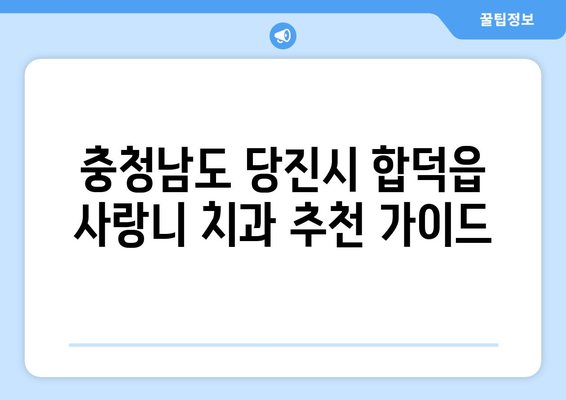 충청남도 당진시 합덕읍 사랑니 치과 매복 발치 잘하는 곳 비용 | 후기 | 추천