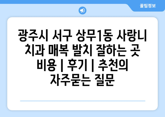 광주시 서구 상무1동 사랑니 치과 매복 발치 잘하는 곳 비용 | 후기 | 추천