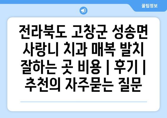 전라북도 고창군 성송면 사랑니 치과 매복 발치 잘하는 곳 비용 | 후기 | 추천