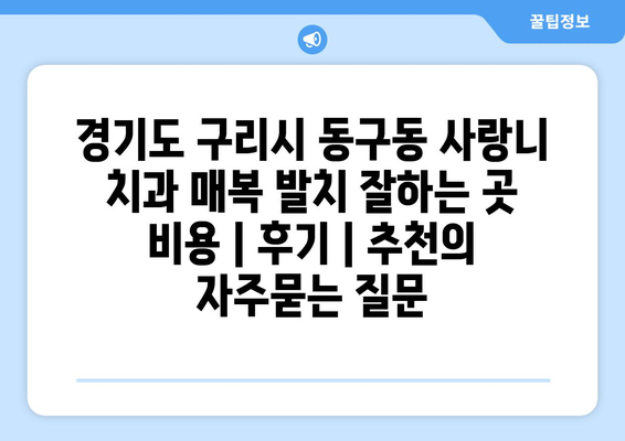 경기도 구리시 동구동 사랑니 치과 매복 발치 잘하는 곳 비용 | 후기 | 추천