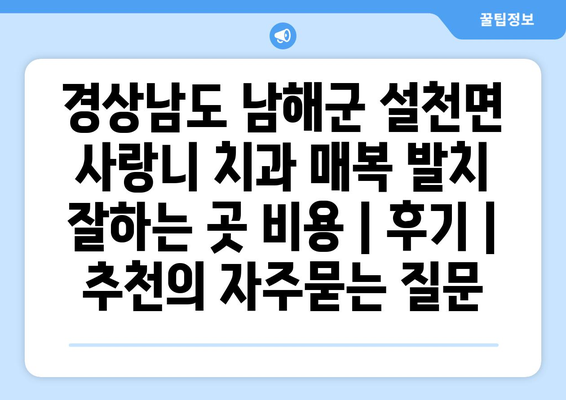 경상남도 남해군 설천면 사랑니 치과 매복 발치 잘하는 곳 비용 | 후기 | 추천