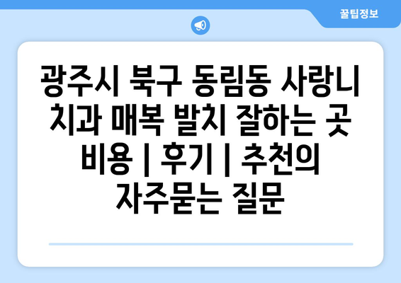 광주시 북구 동림동 사랑니 치과 매복 발치 잘하는 곳 비용 | 후기 | 추천