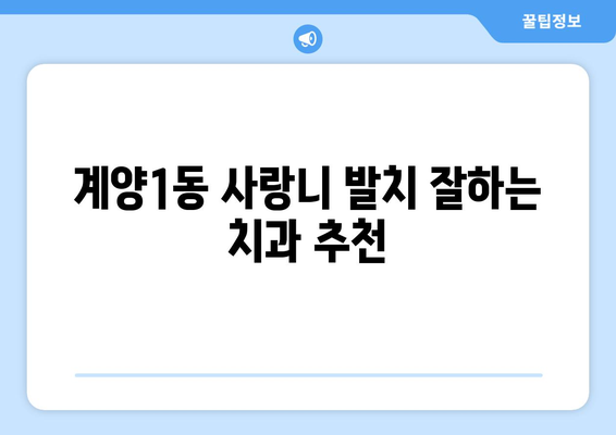 인천시 계양구 계양1동 사랑니 치과 매복 발치 잘하는 곳 비용 | 후기 | 추천