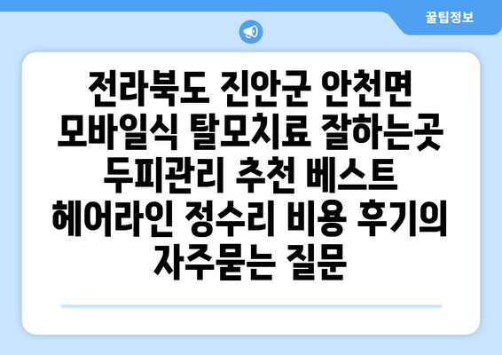 전라북도 진안군 안천면 모바일식 탈모치료 잘하는곳 두피관리 추천 베스트 헤어라인 정수리 비용 후기