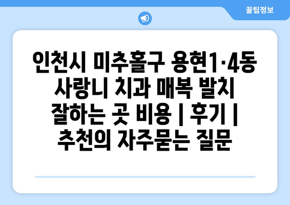 인천시 미추홀구 용현1·4동 사랑니 치과 매복 발치 잘하는 곳 비용 | 후기 | 추천