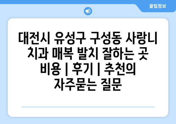 대전시 유성구 구성동 사랑니 치과 매복 발치 잘하는 곳 비용 | 후기 | 추천