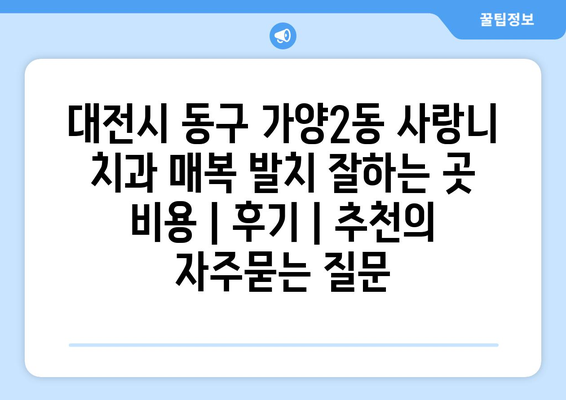 대전시 동구 가양2동 사랑니 치과 매복 발치 잘하는 곳 비용 | 후기 | 추천