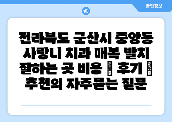 전라북도 군산시 중앙동 사랑니 치과 매복 발치 잘하는 곳 비용 | 후기 | 추천