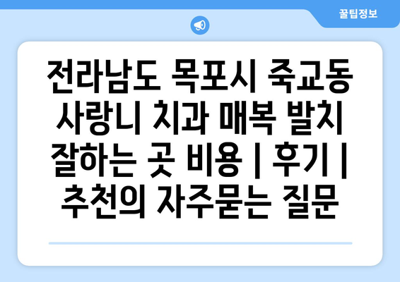 전라남도 목포시 죽교동 사랑니 치과 매복 발치 잘하는 곳 비용 | 후기 | 추천
