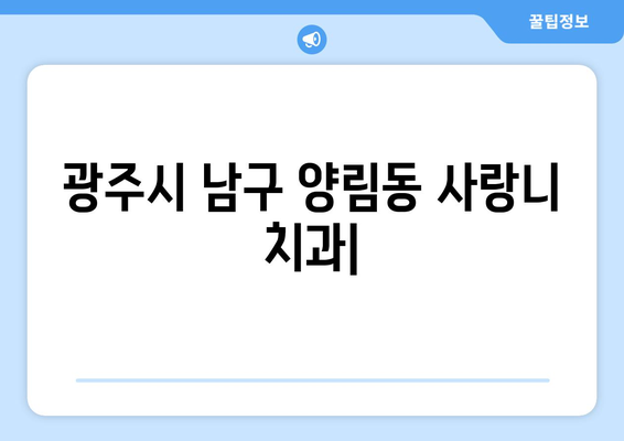 광주시 남구 양림동 사랑니 치과 매복 발치 잘하는 곳 비용 | 후기 | 추천