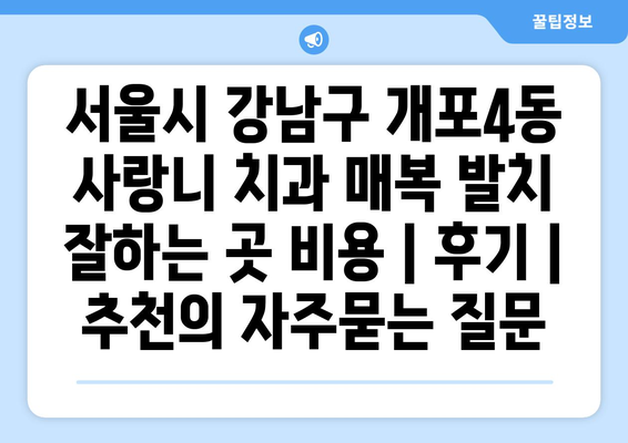 서울시 강남구 개포4동 사랑니 치과 매복 발치 잘하는 곳 비용 | 후기 | 추천