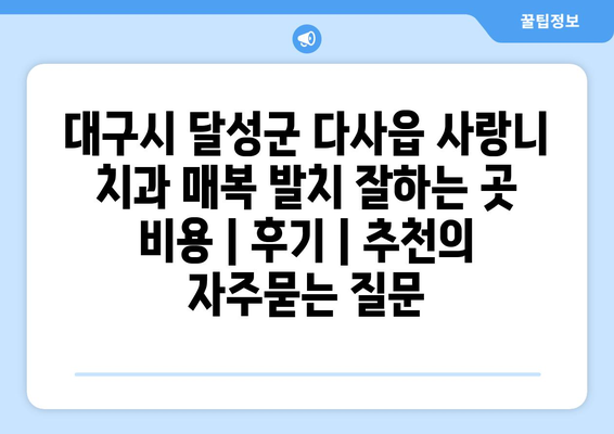 대구시 달성군 다사읍 사랑니 치과 매복 발치 잘하는 곳 비용 | 후기 | 추천