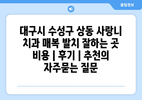 대구시 수성구 상동 사랑니 치과 매복 발치 잘하는 곳 비용 | 후기 | 추천